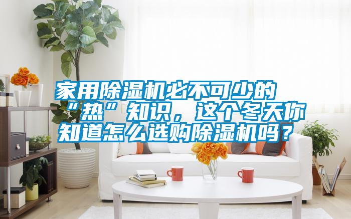 家用除濕機必不可少的“熱”知識，這個(gè)冬天你知道怎么選購除濕機嗎？