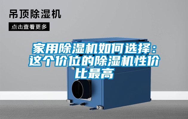 家用除濕機如何選擇：這個(gè)價(jià)位的除濕機性?xún)r(jià)比最高