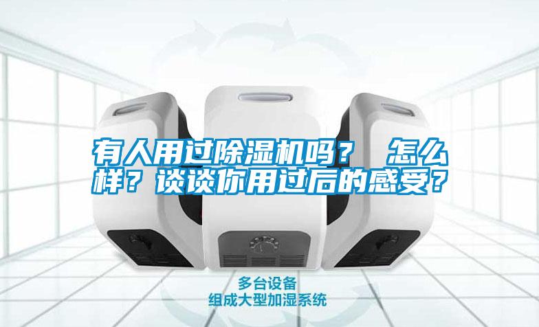 有人用過(guò)除濕機嗎？ 怎么樣？談?wù)勀阌眠^(guò)后的感受？
