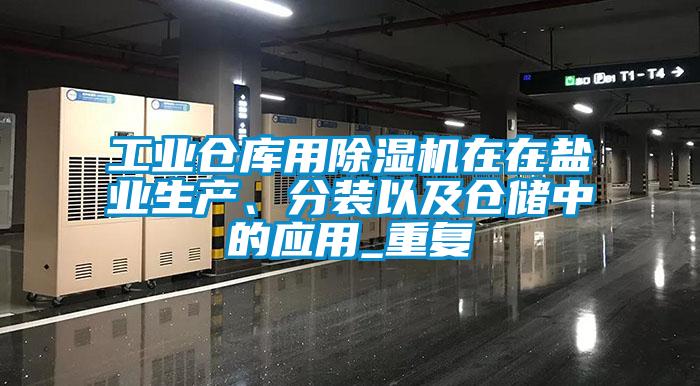 工業(yè)倉庫用除濕機在在鹽業(yè)生產(chǎn)、分裝以及倉儲中的應用_重復