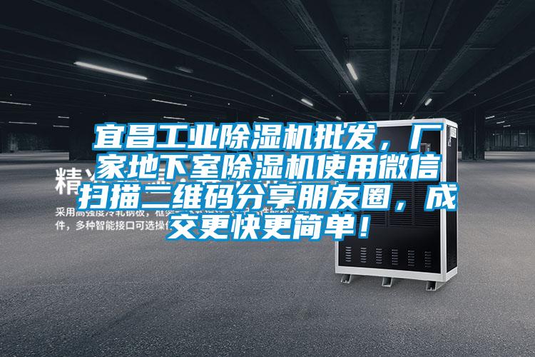 宜昌工業(yè)除濕機批發(fā)，廠(chǎng)家地下室除濕機使用微信掃描二維碼分享朋友圈，成交更快更簡(jiǎn)單！