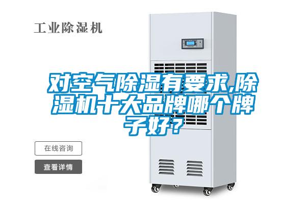 對空氣除濕有要求,除濕機十大品牌哪個(gè)牌子好？