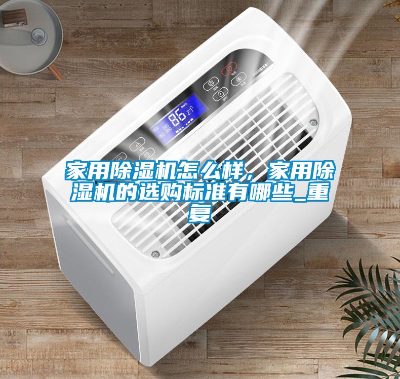 家用除濕機怎么樣，家用除濕機的選購標準有哪些_重復