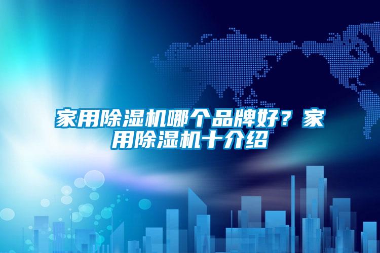 家用除濕機哪個(gè)品牌好？家用除濕機十介紹