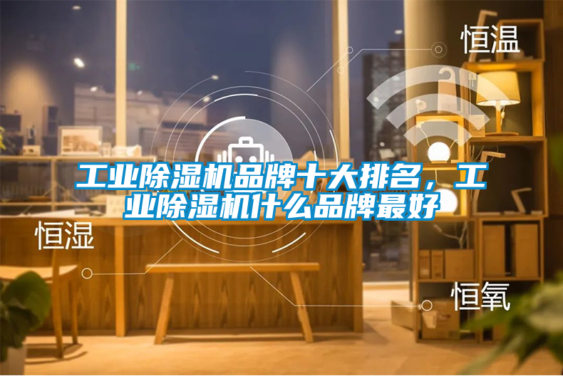工業(yè)除濕機品牌十大排名，工業(yè)除濕機什么品牌最好