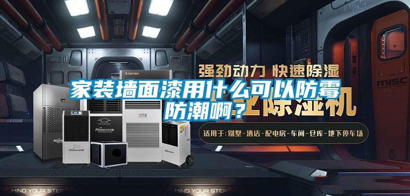 家裝墻面漆用什么可以防霉防潮??？
