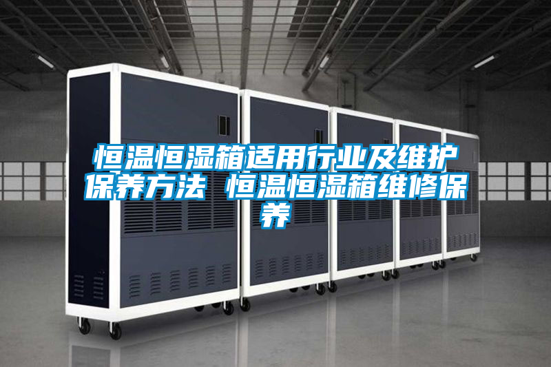 恒溫恒濕箱適用行業(yè)及維護保養方法 恒溫恒濕箱維修保養