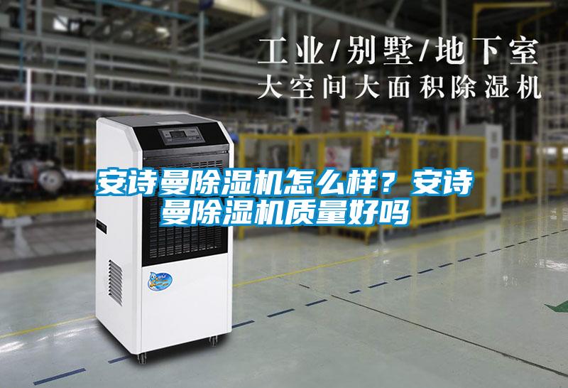 安詩(shī)曼除濕機怎么樣？安詩(shī)曼除濕機質(zhì)量好嗎