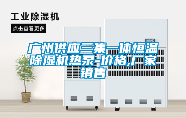 廣州供應三集一體恒溫除濕機熱泵-價(jià)格,廠(chǎng)家銷(xiāo)售