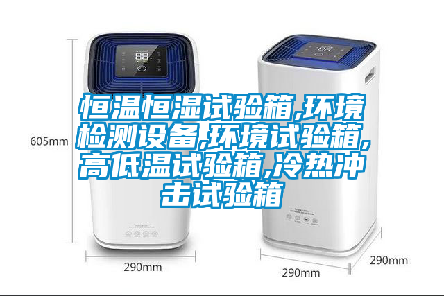恒溫恒濕試驗箱,環(huán)境檢測設備,環(huán)境試驗箱,高低溫試驗箱,冷熱沖擊試驗箱
