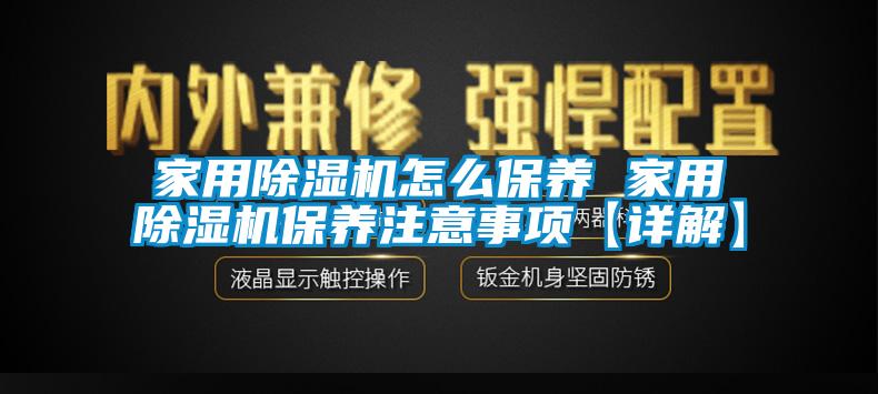 家用除濕機怎么保養 家用除濕機保養注意事項【詳解】