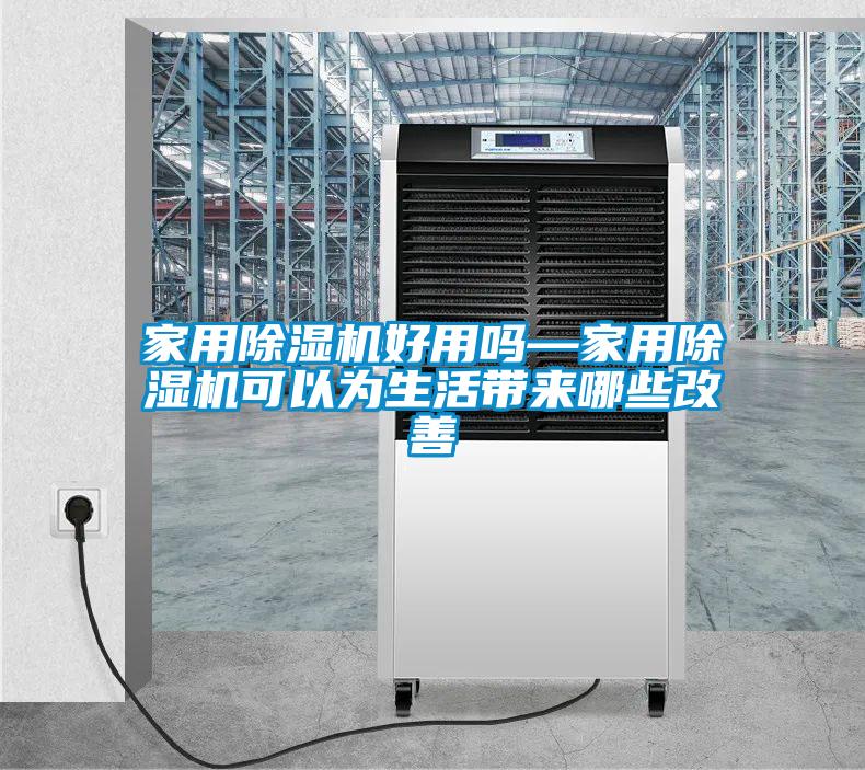 家用除濕機好用嗎—家用除濕機可以為生活帶來(lái)哪些改善