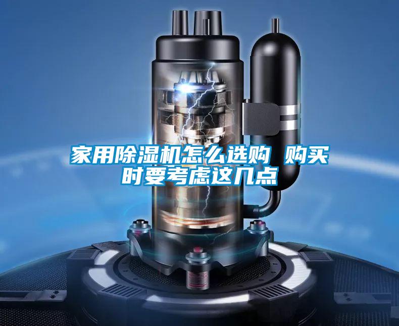 家用除濕機怎么選購 購買(mǎi)時(shí)要考慮這幾點(diǎn)