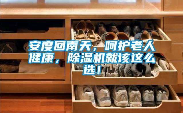 安度回南天，呵護老人健康，除濕機就該這么選！