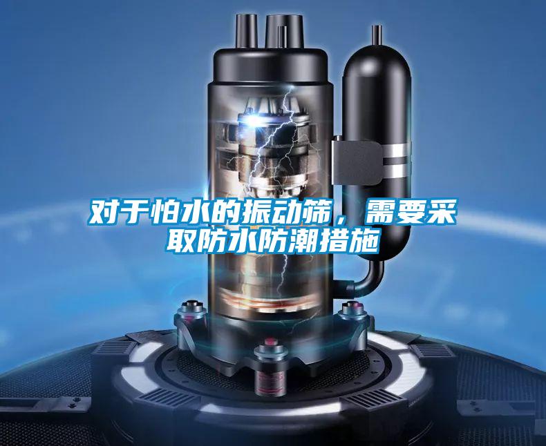 對于怕水的振動(dòng)篩，需要采取防水防潮措施