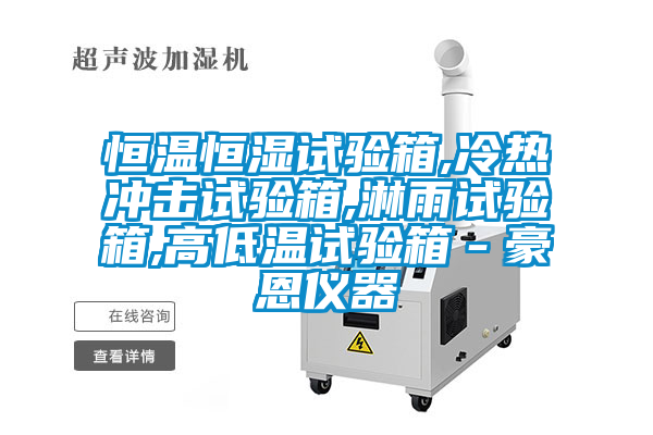 恒溫恒濕試驗箱,冷熱沖擊試驗箱,淋雨試驗箱,高低溫試驗箱－豪恩儀器