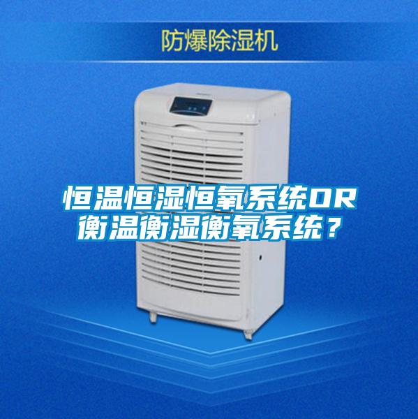 恒溫恒濕恒氧系統OR衡溫衡濕衡氧系統？