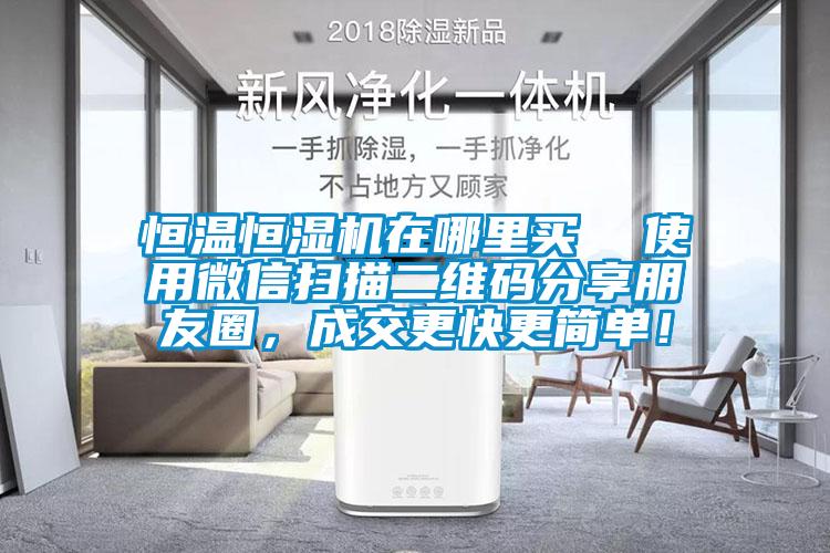恒溫恒濕機在哪里買(mǎi)  使用微信掃描二維碼分享朋友圈，成交更快更簡(jiǎn)單！