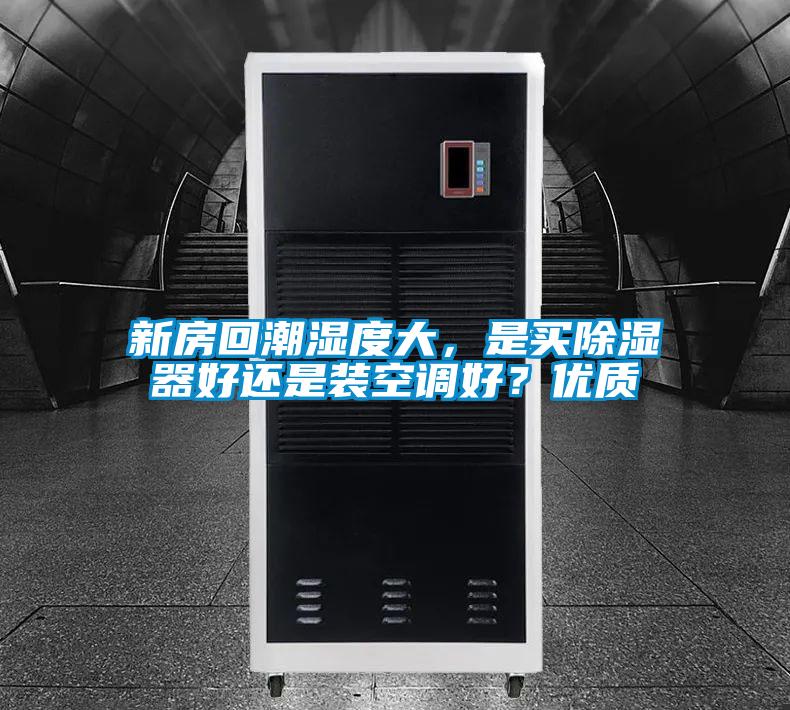 新房回潮濕度大，是買(mǎi)除濕器好還是裝空調好？?jì)?yōu)質(zhì)