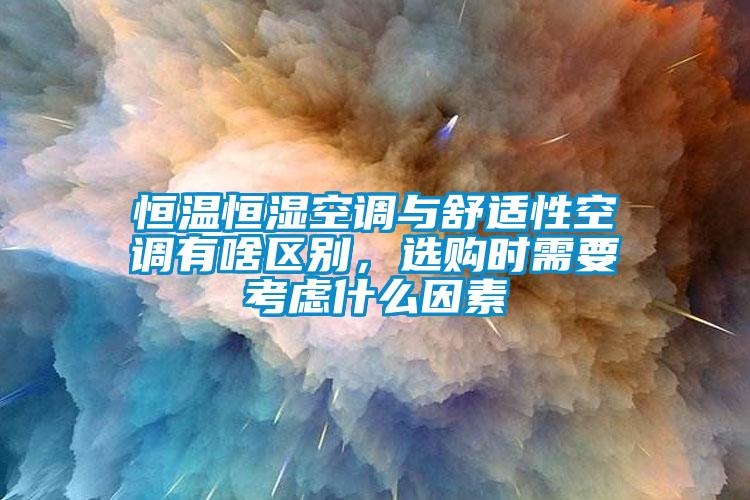 恒溫恒濕空調與舒適性空調有啥區別，選購時(shí)需要考慮什么因素
