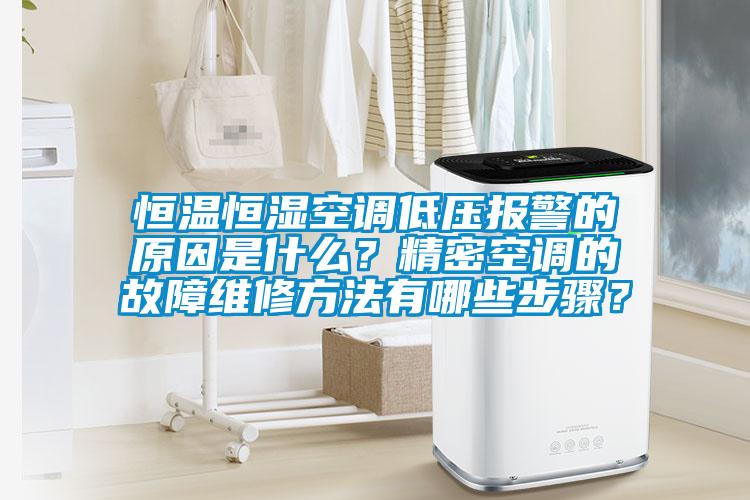 恒溫恒濕空調低壓報警的原因是什么？精密空調的故障維修方法有哪些步驟？