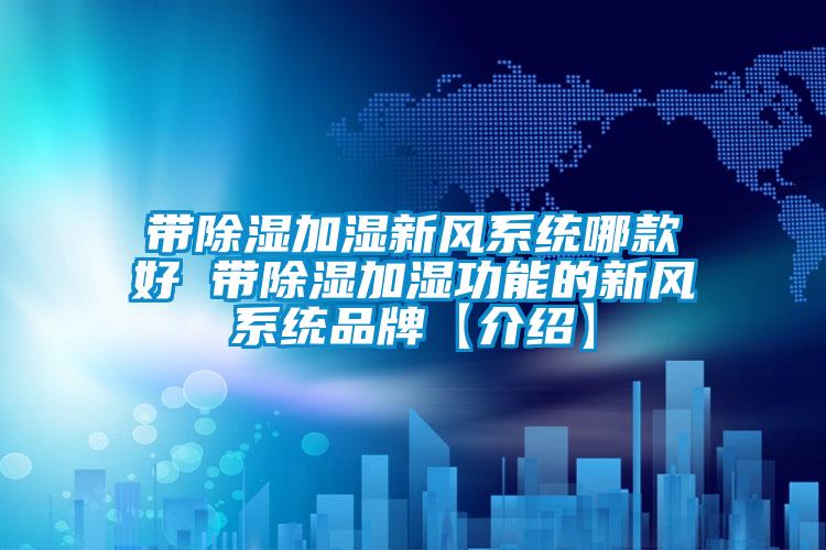 帶除濕加濕新風(fēng)系統哪款好 帶除濕加濕功能的新風(fēng)系統品牌【介紹】