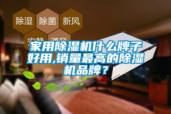家用除濕機什么牌子好用,銷(xiāo)量最高的除濕機品牌？