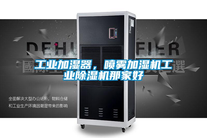 工業(yè)加濕器，噴霧加濕機工業(yè)除濕機那家好
