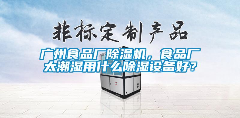 廣州食品廠(chǎng)除濕機，食品廠(chǎng)太潮濕用什么除濕設備好？
