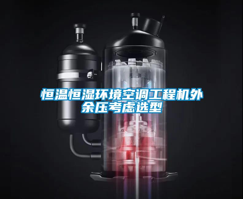 恒溫恒濕環(huán)境空調工程機外余壓考慮選型