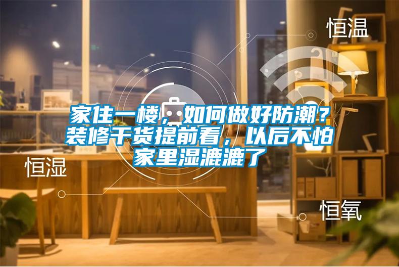 家住一樓，如何做好防潮？裝修干貨提前看，以后不怕家里濕漉漉了