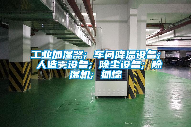 工業(yè)加濕器; 車(chē)間降溫設備; 人造霧設備; 除塵設備; 除濕機; 抓棉