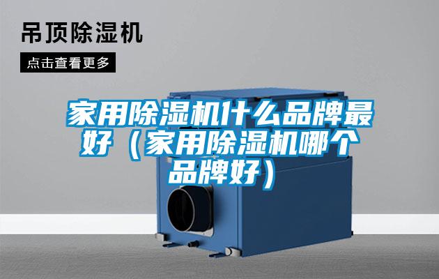 家用除濕機什么品牌最好（家用除濕機哪個(gè)品牌好）