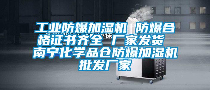 工業(yè)防爆加濕機 防爆合格證書(shū)齊全 廠(chǎng)家發(fā)貨 南寧化學(xué)品倉防爆加濕機批發(fā)廠(chǎng)家