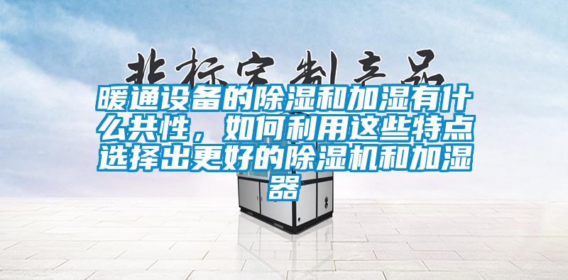 暖通設備的除濕和加濕有什么共性，如何利用這些特點(diǎn)選擇出更好的除濕機和加濕器