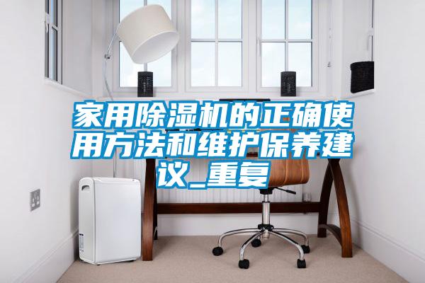 家用除濕機的正確使用方法和維護保養建議_重復