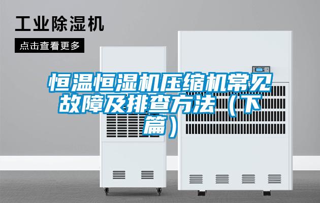 恒溫恒濕機壓縮機常見(jiàn)故障及排查方法（下篇）