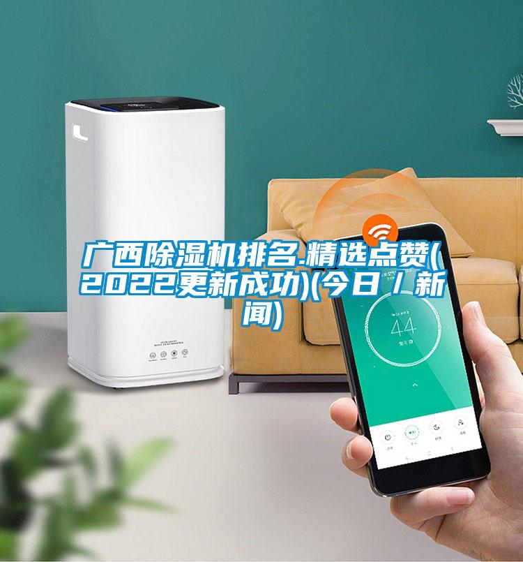 廣西除濕機排名.精選點(diǎn)贊(2022更新成功)(今日／新聞)