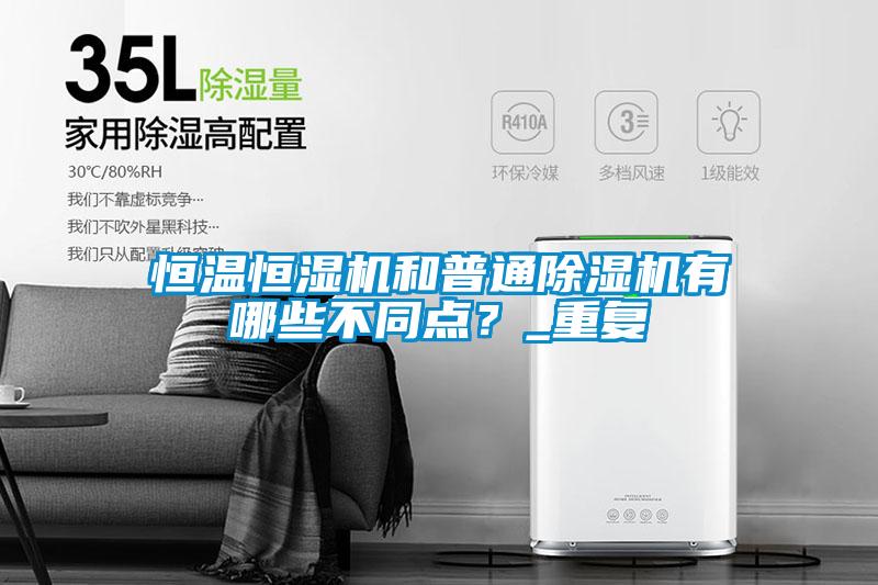 恒溫恒濕機和普通除濕機有哪些不同點(diǎn)？_重復