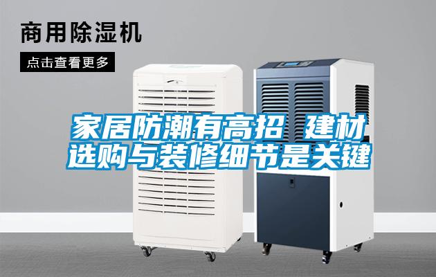 家居防潮有高招 建材選購與裝修細節是關(guān)鍵