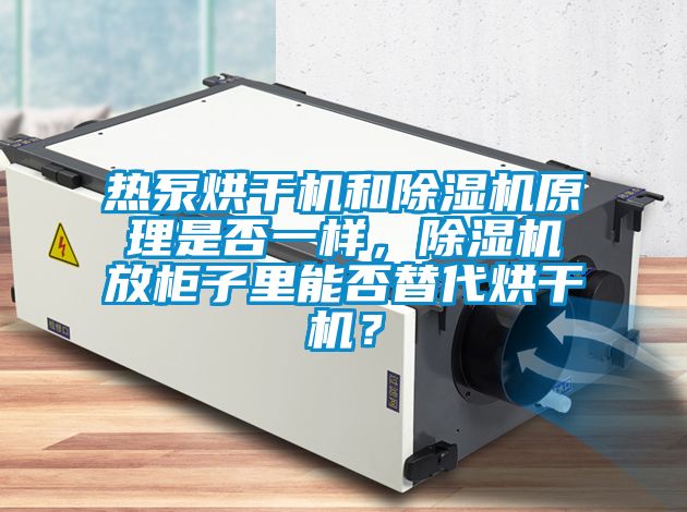 熱泵烘干機和除濕機原理是否一樣，除濕機放柜子里能否替代烘干機？