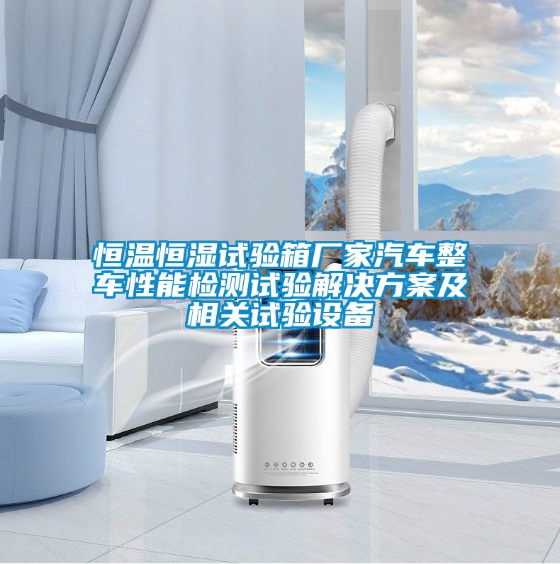 恒溫恒濕試驗箱廠(chǎng)家汽車(chē)整車(chē)性能檢測試驗解決方案及相關(guān)試驗設備