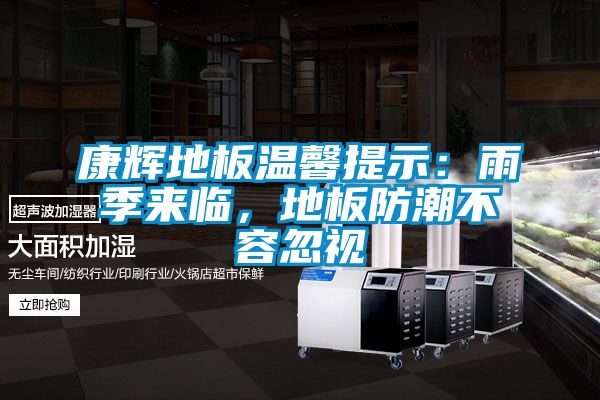 康輝地板溫馨提示：雨季來(lái)臨，地板防潮不容忽視