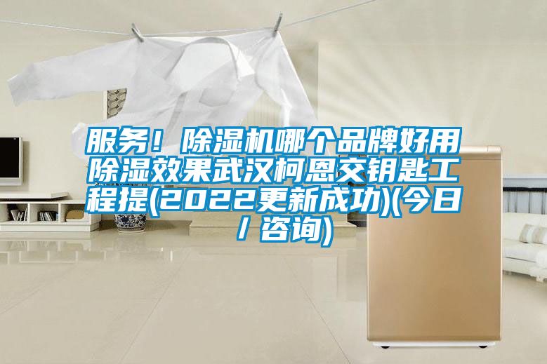 服務(wù)！除濕機哪個(gè)品牌好用除濕效果武漢柯恩交鑰匙工程提(2022更新成功)(今日／咨詢(xún))