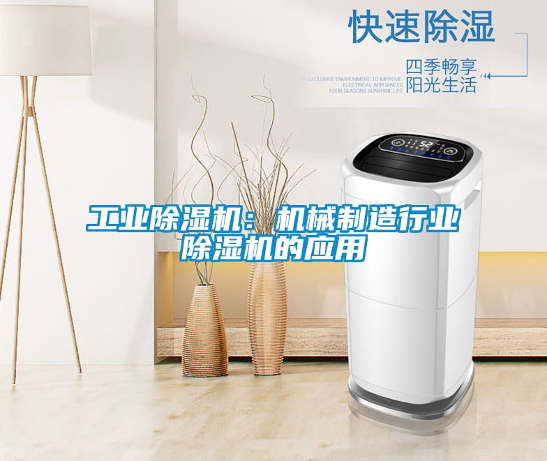 工業(yè)除濕機：機械制造行業(yè)除濕機的應用