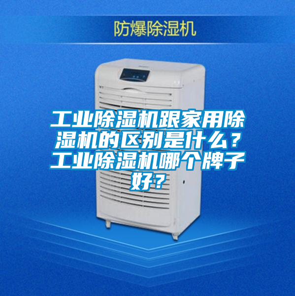 工業(yè)除濕機跟家用除濕機的區別是什么？工業(yè)除濕機哪個(gè)牌子好？