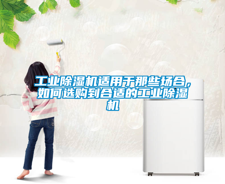 工業(yè)除濕機適用于那些場(chǎng)合，如何選購到合適的工業(yè)除濕機