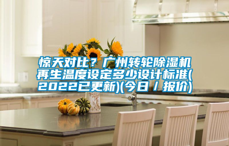 驚天對比？廣州轉輪除濕機再生溫度設定多少設計標準(2022已更新)(今日／報價(jià))
