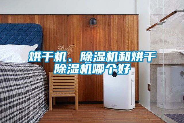 烘干機、除濕機和烘干除濕機哪個(gè)好