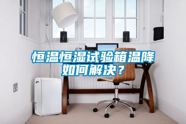 恒溫恒濕試驗箱溫降如何解決？